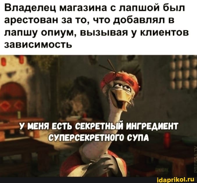 Владелец магазина с лапшой был арестован за то, что добавлял в лапшу опиум, вызывая у клиентов
зависимость
МЕНЯ ЕСТЬ СЕКРЕТНЫМ ИНГРЕДИЕНТ СУПЕРСЕКРЕТНОГО ного СУПА