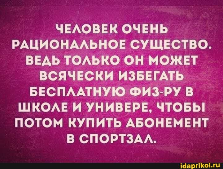 ЧЕЛОВЕК ОЧЕНЬ РАЦИОНАЛЬНОЕ СУЩЕСТВО.
ВЕДЬ ТОЛЬКО ОН МОЖЕТ ВСЯЧЕСКИ ИЗБЕГАТЬ БЕСПЛАТНУЮ. ФИЗ-РУВ ШКОЛЕ И УНИВЕРЕ, ЧТОБЫ ПОТОМ КУПИТЬ АБОНЕМЕНТ В СПОРТЗАЛ.