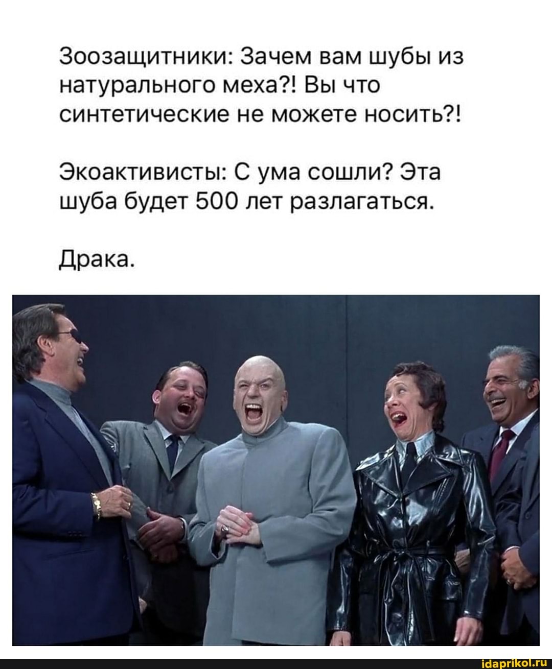 Зоозащитники: Зачем вам шубы из натурального меха?! Вы что синтетические не можете носить?!
Экоактивисты: С ума сошли? Эта шуба будет 500 лет разлагаться.
Драка.