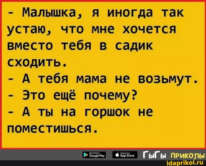 Малышка, я иногда так
устаю, что мне хочется
вместо тебя в садик
сходить.
А тебя мама не возьмут.
Это ещё почему?
А ты на горшок не
поместишься.