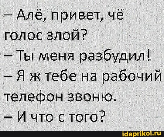 - Алё, привет, чё голос злой?
- Ты меня разбудил!
- Я ж тебе на рабочий телефон звоню.
- И что с того?