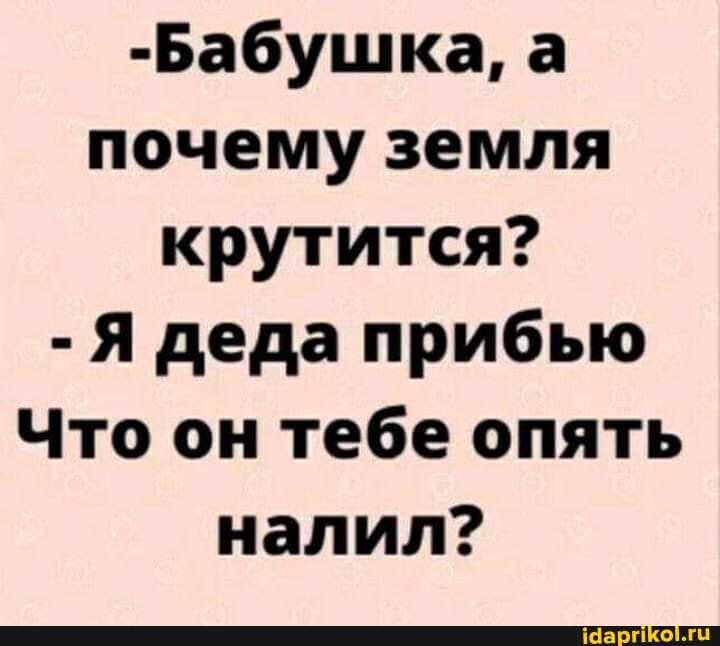 -Бабушка, а почему земля крутится?
- Я деда прибью
Что он тебе опять налил?