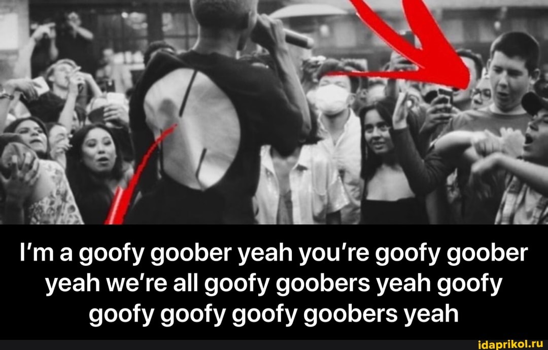 I'm a goofy goober yeah you're goofy goober yeah we're all goofy goobers yeah goofy goofy goofy goofy goobers yeah - I’m a goofy goober yeah you’re goofy goober yeah we’re all goofy goobers yeah goofy goofy goofy goofy goobers yeah
