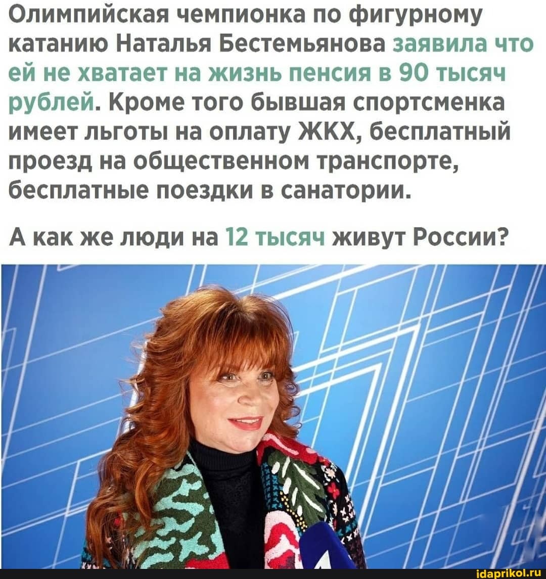 Олимпийская чемпионка по фигурному катанию Наталья Бестемьянова заявила что ей не хватает на жизнь пенсия в 90 тысяч рублей. Кроме того бывшая спортсменка имеет льготы на оплату ЖКХ, бесплатный проезд на общественном транспорте, бесплатные поездки в санатории.
А как же люди на 12 тысяч живут России?
