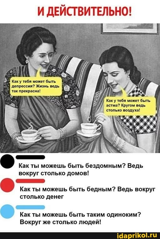 И ДЕИСТВИТЕ!
Каку тебя может быть депрессия? Жизнь ведь так прекрасна!
'Каку тебя может быть.
астма? Кругом ведь
'столько воздуха!
Как ты можешь быть бездомным? Ведь вокруг столько домов!
Как ты можешь быть бедным? Ведь вокруг столько денег
Как ты можешь быть таким одиноким?
Вокруг же столько людей!