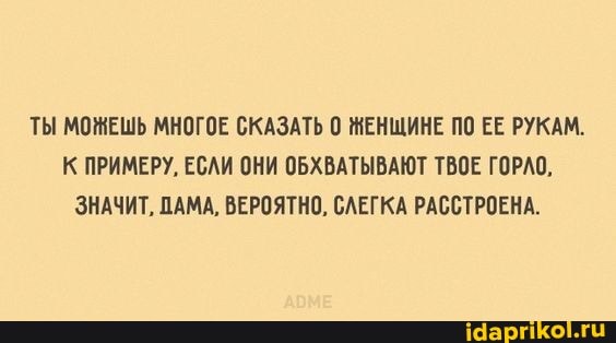ТЫ МОЖЕШЬ МНОГОЕ СКАЗАТЬ 0 ЖЕНЩИНЕ ПО ЕЕ РУКАМ.
К ПРИМЕРУ, ЕСЛИ ОНИ ОБХВАТЫВАЮТ ТВОЕ ГОРЛО,
ЗНАЧИТ, ПАМА, ВЕРОЯТНО, СЛЕГКА РАССТРОЕНА.