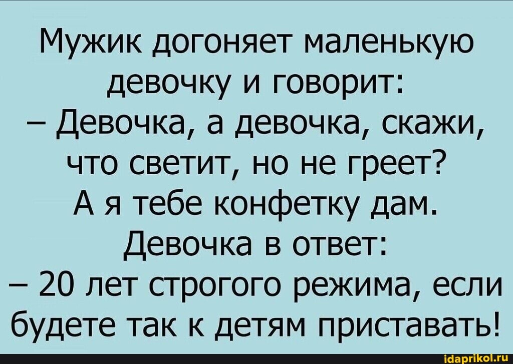 Мужик догоняет маленькую девочку и говорит:
Девочка, а девочка, скажи, что светит, но не греет?
А я тебе конфетку дам.
Девочка в ответ:
- 20 лет строгого режима, если будете так к детям приставать!