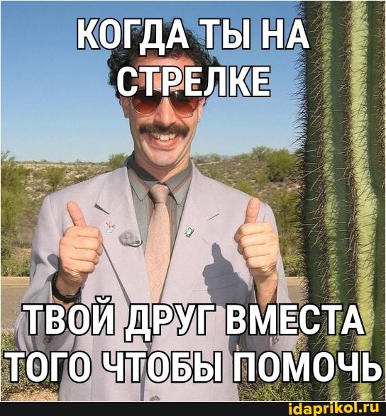 КОГДА ТЫ НА СТРЕЛКЕ
ТВОЙ ДРУГ ВМЕСТА ТОГО ЧТОБЫ ПОМОЧЬ
