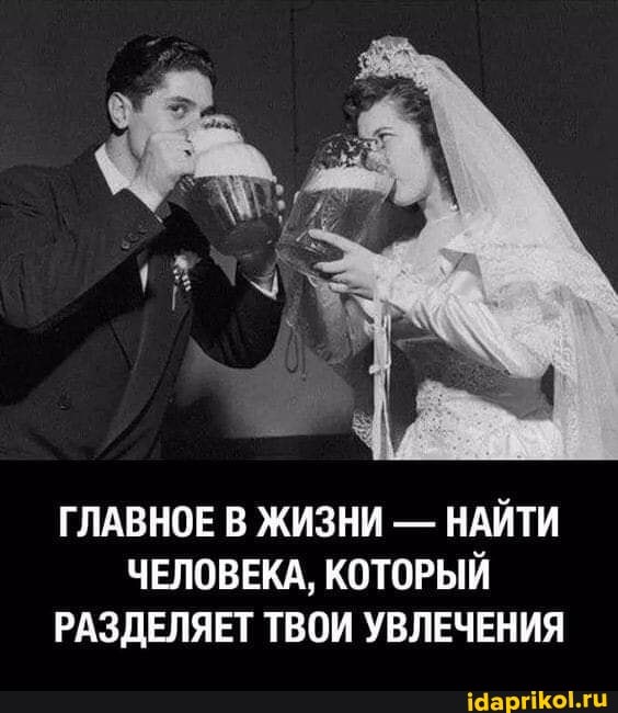 ГЛАВНОЕ В ЖИЗНИ - НАЙТИ ЧЕЛОВЕКА, КОТОРЫЙ РАЗДЕЛЯЕТ ТВОИ УВЛЕЧЕНИЯ