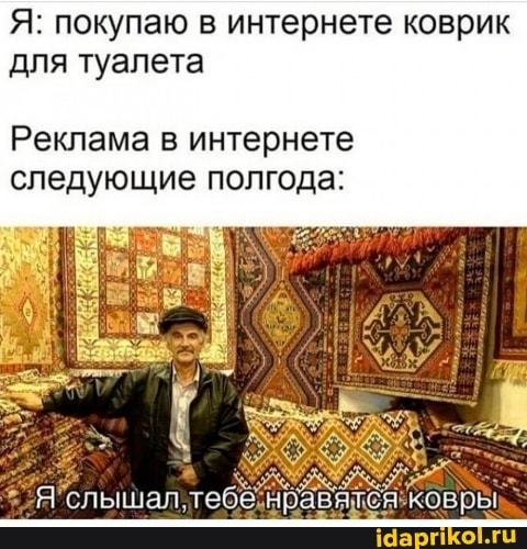 Я: покупаю в интернете коврик для туалета
Реклама в интернете следующие полгода: