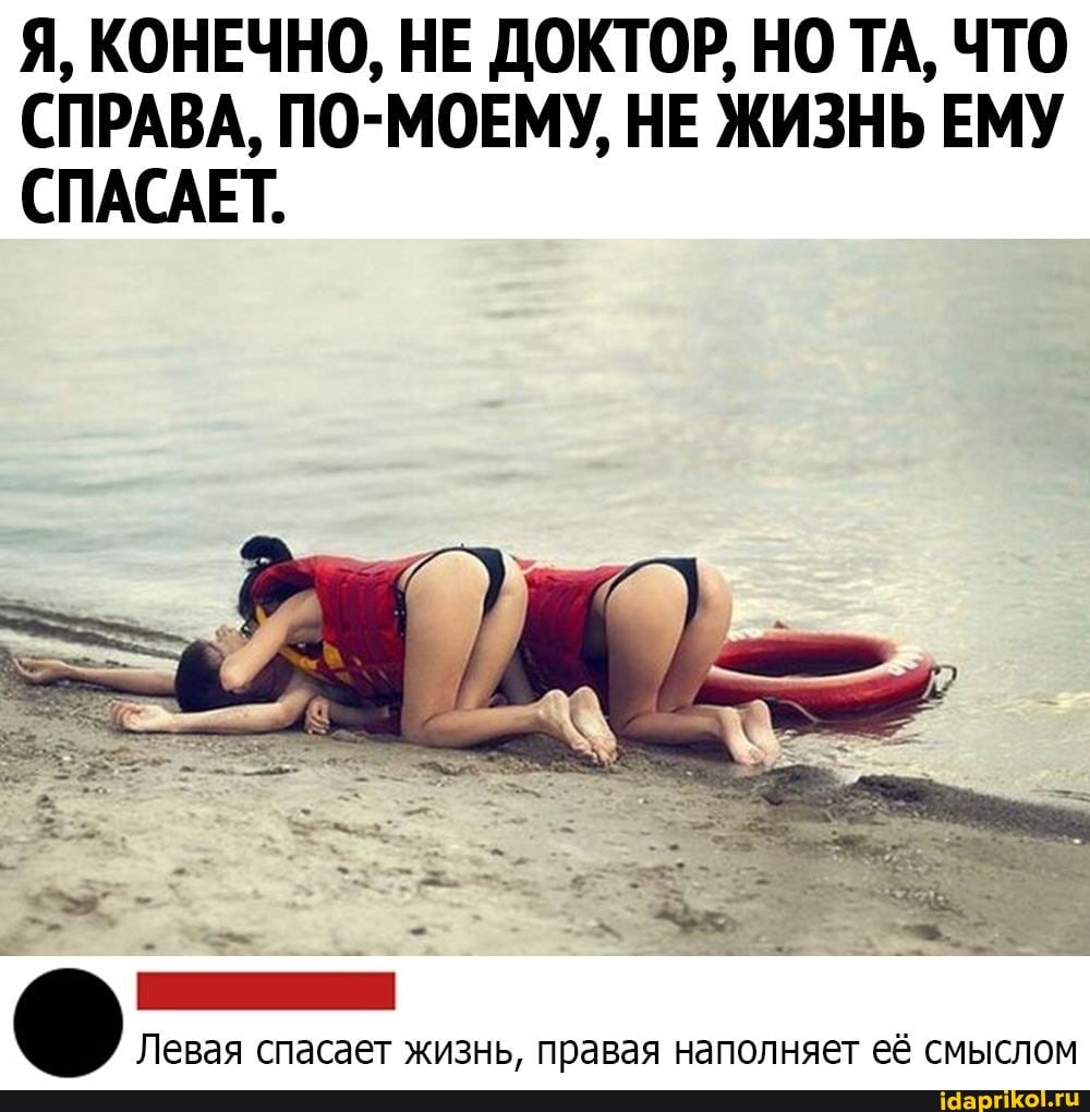 Я, КОНЕЧНО, НЕ ДОКТОР, НО ТА, ЧТО СПРАВА, ПО-МОЕМУ, НЕ ЖИЗНЬ ЕМУ СПАСАЕТ.
Левая спасает жизнь, правая наполняет её смыслом