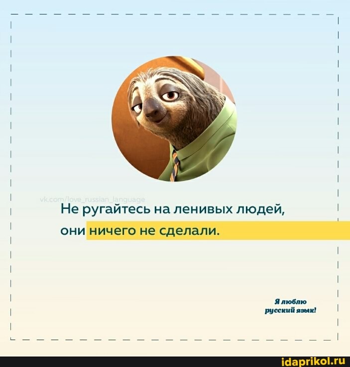 Не ругайтесь на ленивых людей, они ничего не сделали.
Ялюблю русский язяк!
