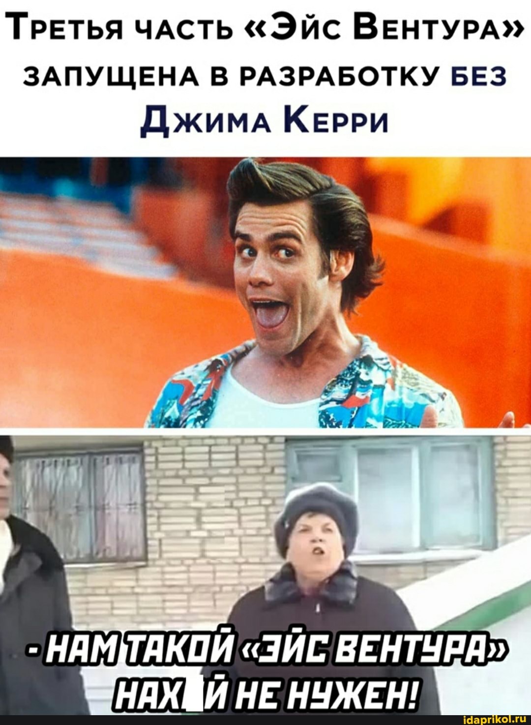 ТРЕТЬЯ ЧАСТЬ "Эйс ВЕНТУРА"
ЗАПУЩЕНА В РАЗРАБОТКУ БЕЗ Джима КЕРРИ
НАМТАКОЙ "ЗЙС ВЕНТУРА"
НАХЩИ НЕ НУЖЕН!