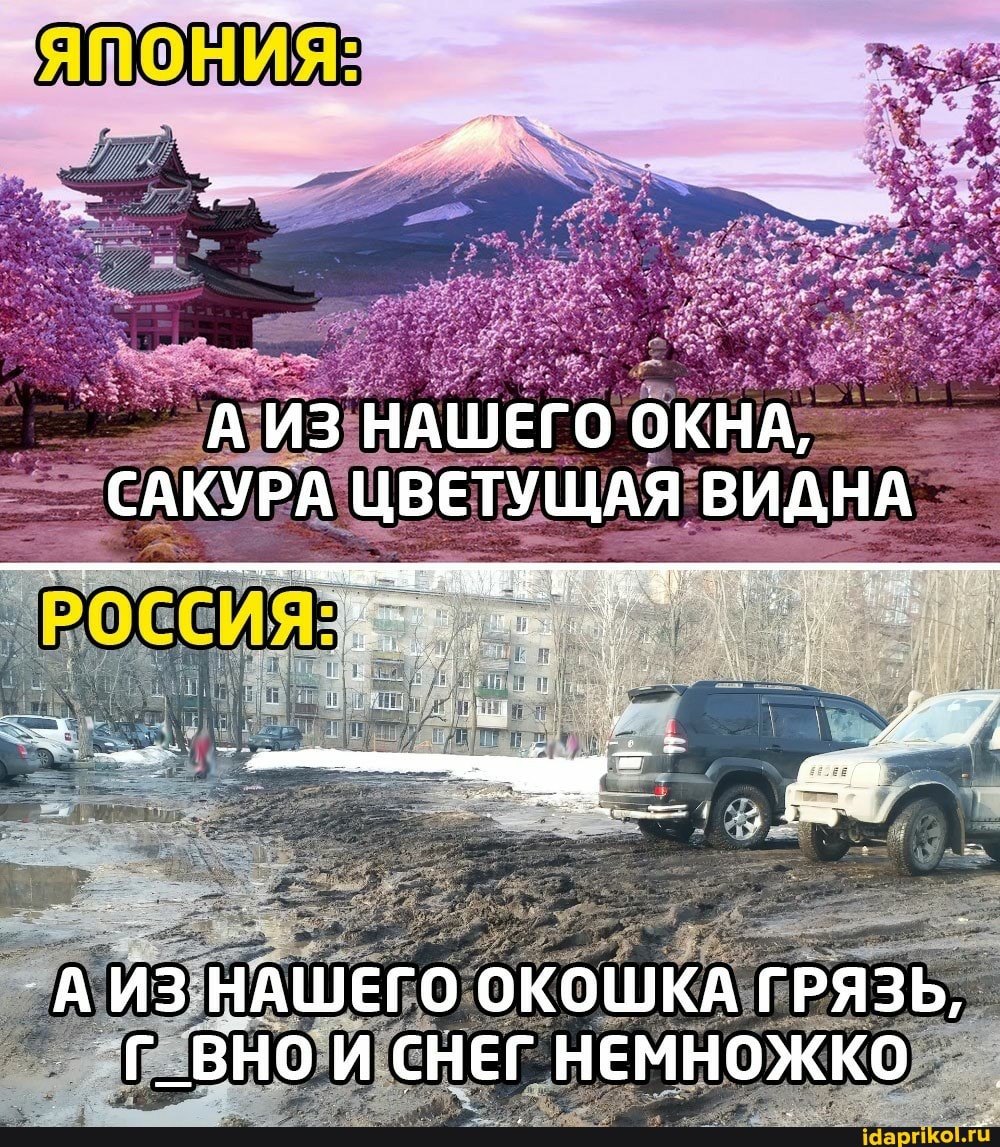 ЯПОНИЯ:
А ИЗ НАШЕГО ОКНА,
САКУРА ЦВЕТУЩАЯ ВИДНА
А ИЗ НАШЕГО ОКОШКА ГРЯЗЬ,
Г_ВНО И СНЕГ НЕМНОЖКО