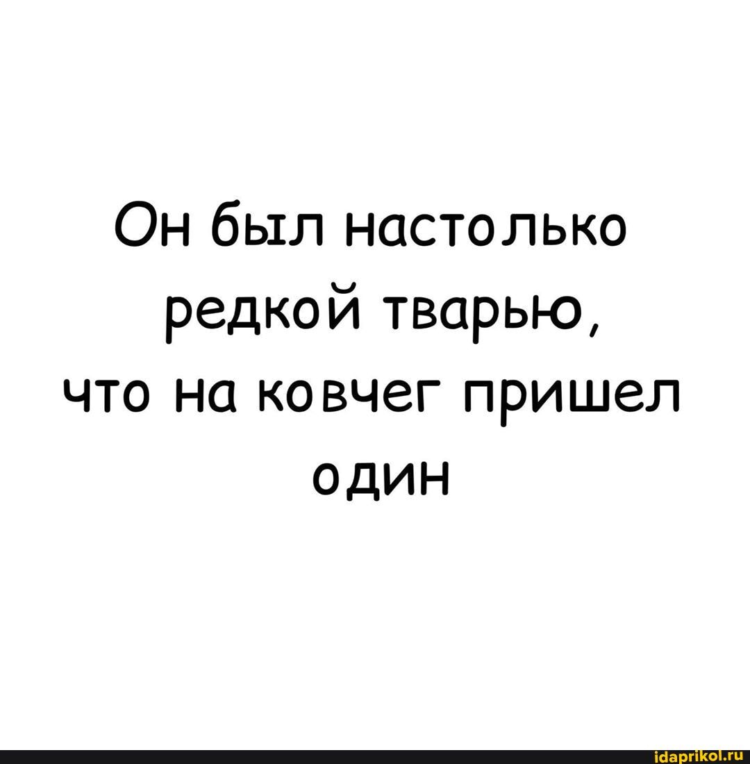 Он был настолько
редкой тварью,
что на ковчег пришел
один