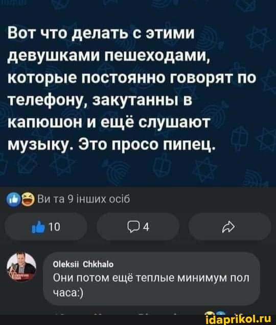 Вот что делать с этими девушками пешеходами, которые постоянно говорят по телефону, закутанны в капюшон и ещё слушают музыку. Это просо пипец.
Вита 9 {нших осб
24
оТекзи снкваю
Они потом ещё теплые минимум пол часа:)