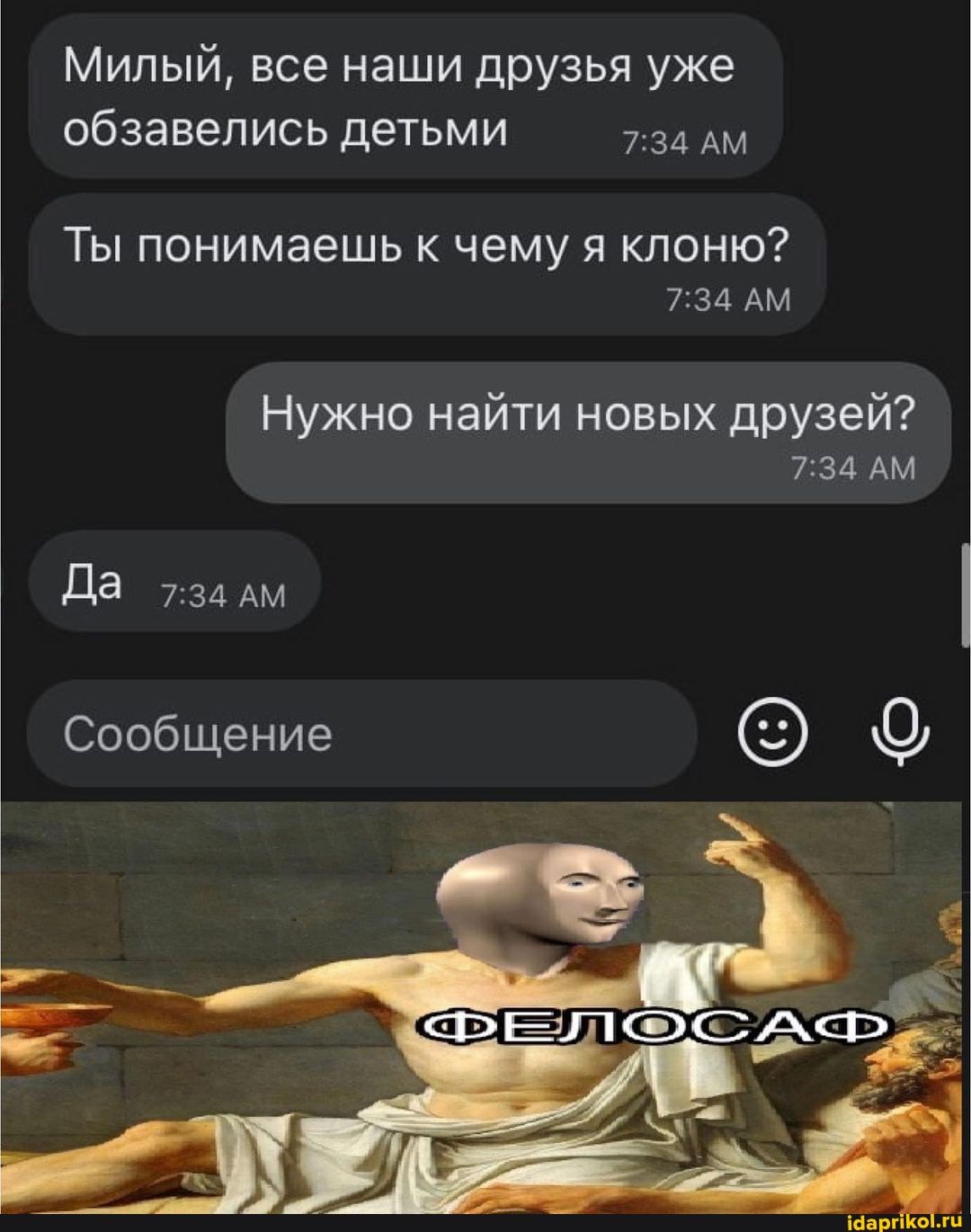 Милый, все наши друзья уже
АМ
Ты понимаешь к чему я клоню?
АМ
АМ
Нужно найти новых друзей?
Да
Сообщение