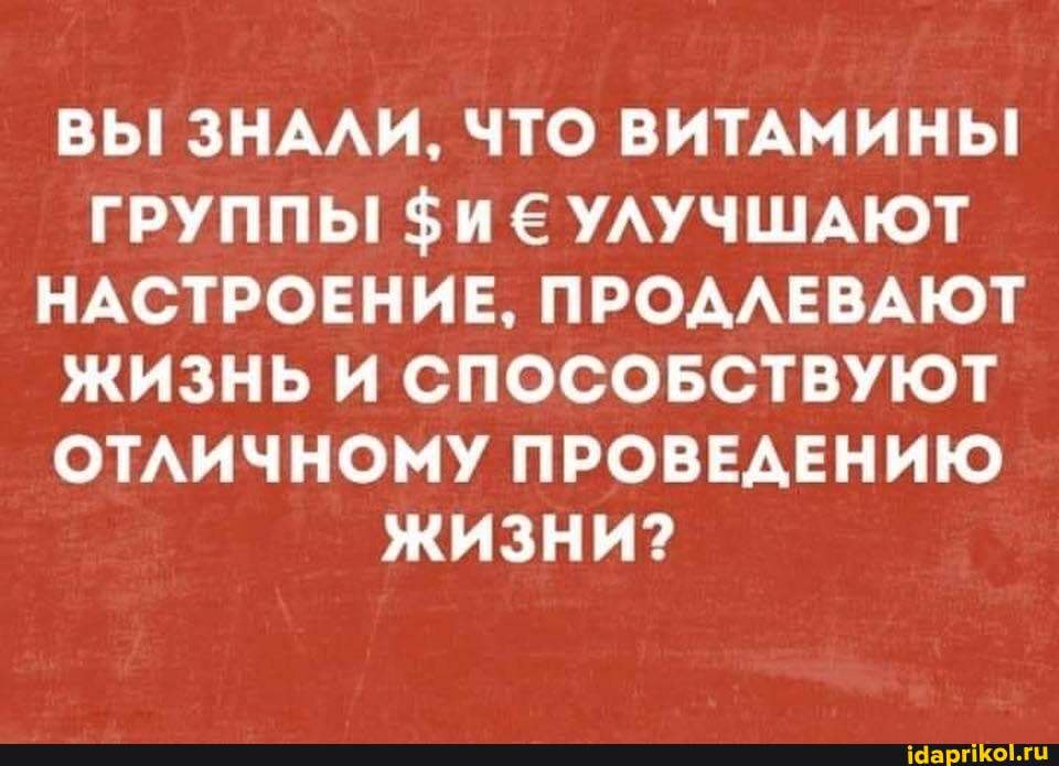 ВЫ! ЗНАЛИ, ЧТО ВИТАМИНЫ ГРУППЫ $ИЕ УЛУЧШАЮТ НАСТРОЕНИЕ, ПРОДЛЕВАЮТ ЖИЗНЬ И СПОСОБСТВУЮТ ОТЛИЧНОМУ ПРОВЕДЕНИЮ ЖИЗНИ?