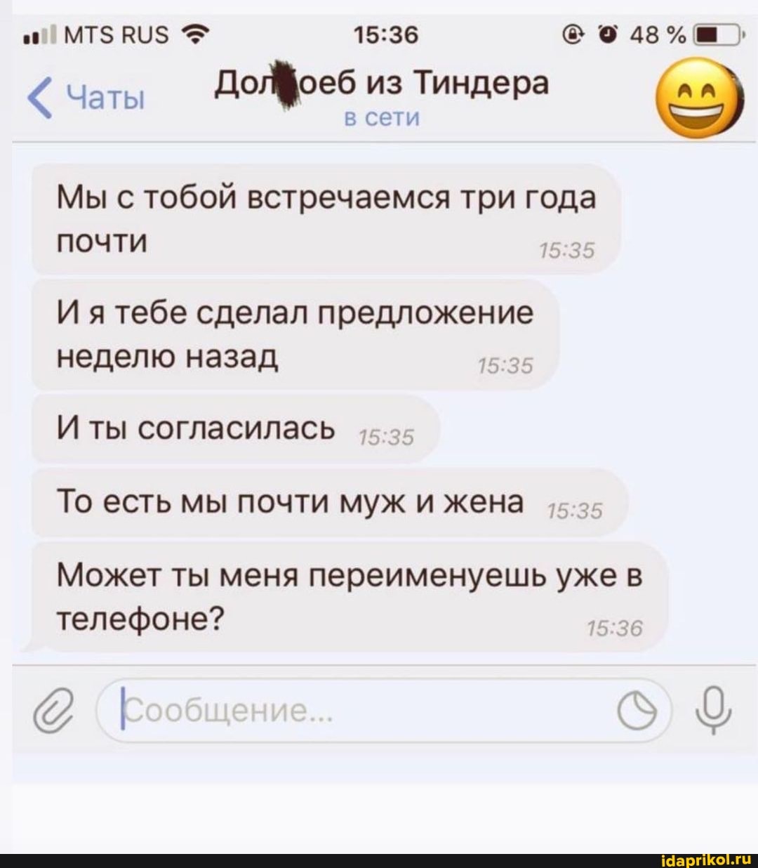 ДоЛфоеб из Тиндера
в сети
Чаты
Мы с тобой встречаемся три года
35 почти
И я тебе сделал предложение неделю назад
И ты согласилась
То есть мы почти муж и жена
Может ты меня переименуешь уже в телефоне?