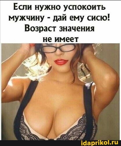 Если нужно успокоить мужчину - дай ему сисю!
Возраст значения
не имеет