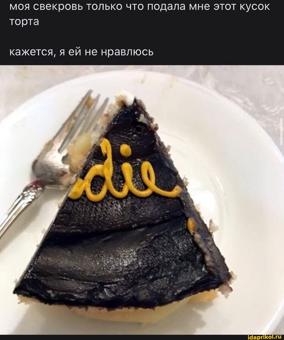 моя свекровь только что подала мне этот кусок торта
кажется, я ей не нравлюсь