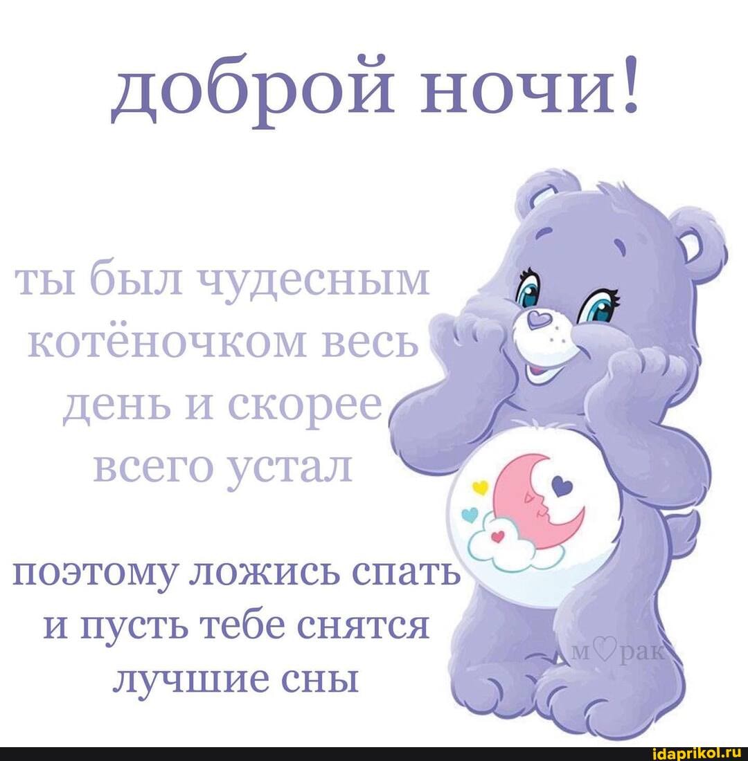 доброй ночи!
ты был чудесным
котёночком весь
день и скорее всего устал
поэтому ложись спать`
и пусть тебе снятся лучшие сны
