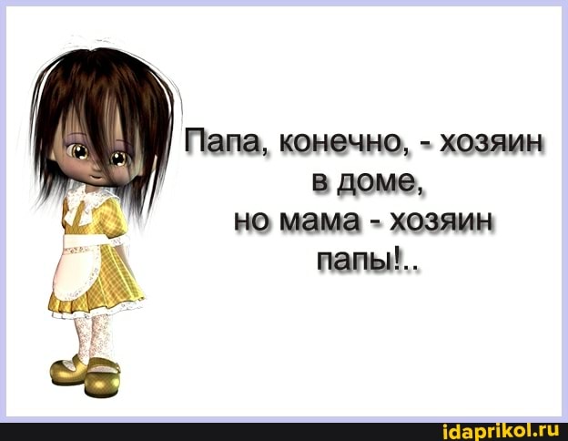 Папа, конечно, - хозяин в доме, но мама - хозяин папы!..