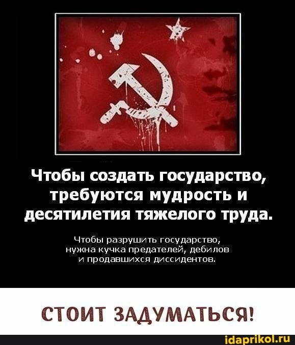 Чтобы создать государство, требуются мудрость и десятилетия тяжелого труда.
чтобы разрушить государство, нужна кучка предателей, дебилов и продавшихся диссидентов.
СТОИТ ЗАДУМАТЬСЯ!