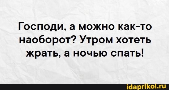 Господи, а можно как-то наоборот? Утром хотеть жрать, а ночью спать!