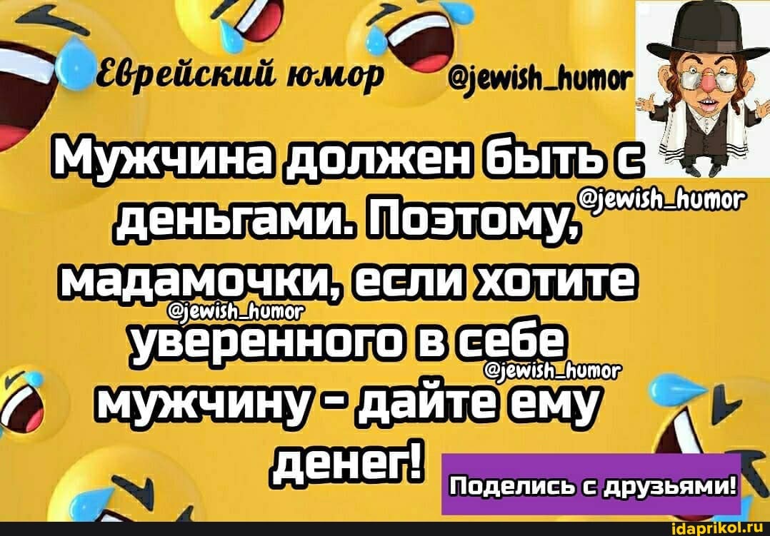 Мужчина должен быть С.
деньгами. Поэтому," мадамочки, если хотите
уверенного в себе
@уемизн _итог
мужчину - дайте ему
денег!
Поделись с друзьями!