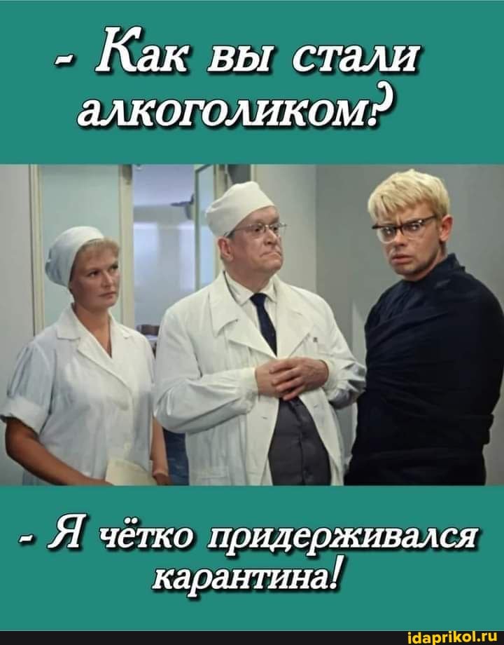 - Как вы стали алкоголикомр
- чётко придерживался карантина!