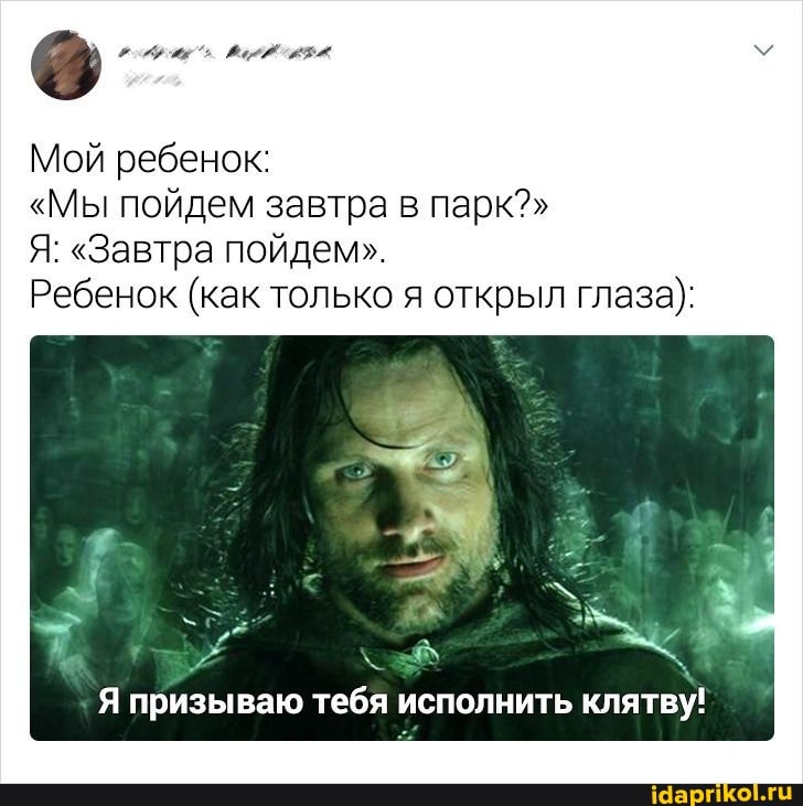 Мой ребенок:
"Мы пойдем завтра в парк?"
Я: "Завтра пойдем".
Ребенок (как только я открыл глаза):
Я призываю тебя исполнить клятву!
