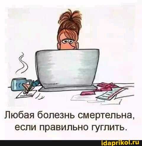 Любая болезнь смертельна, если правильно гуглить.