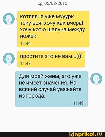 котяяя. я уже мууурк теку вся! хочу как вчера! хочу котю шалуна между ножек
простите это не вам...(((
1147
Для моей жены, это уже не имеет значения. На всякий случай уезжайте.
из города.