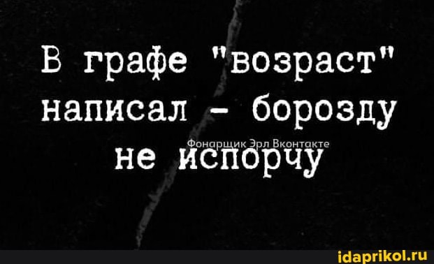 Е графе "возраст" написал - борозду не испорчу