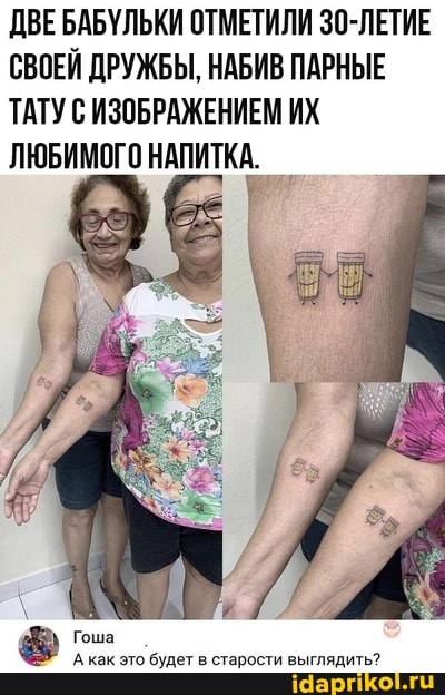 ДВЕБАБУЛЬКИ ОТМЕТИЛИ 30-ЛЕТИЕ СВОЕЙ ДРУЖБЫ, НАБИВ ПАРНЫЕ ТАТУ С ИЗОБРАЖЕНИЕМ ИХ ЛЮБИМОГО НАПИТКА.
Гоша как это будет в старости выглядить?
