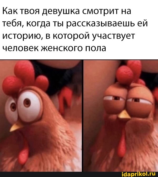 Как твоя девушка смотрит на тебя, когда ты рассказываешь ей историю, в которой участвует человек женского пола