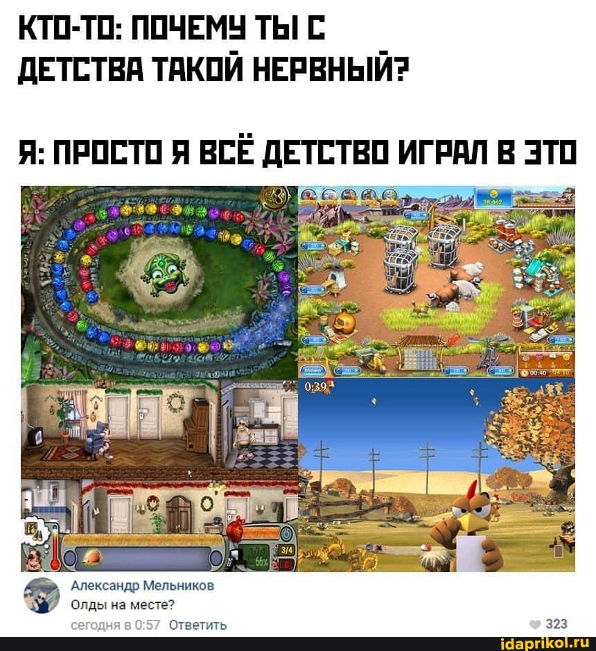 КТО-ТО: ПОЧЕМУ ТЫ С ДЕТСТВА ТАКОЙ НЕРВНЫЙ?
Я: ПРОСТО Я ВСЁ ДЕТСТВО ИГРАЛ В ЭТО
Александр Мельников
Олды на месте?