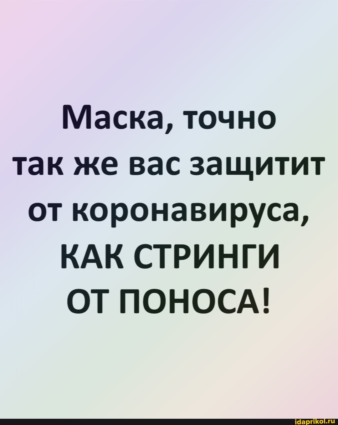 Маска, точно так же вас защитит от коронавируса,
КАК СТРИНГИ ОТ ПОНОСА!