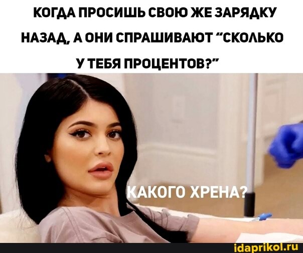 КОГДА ПРОСИШЬ СВОЮ ЖЕ ЗАРЯДКУ НАЗАД, А ОНИ СПРАШИВАЮТ ^СКОЛЬКО УТЕБЯ ПРОЦЕНТОВ?"
КАКОГО ХРЕНА?