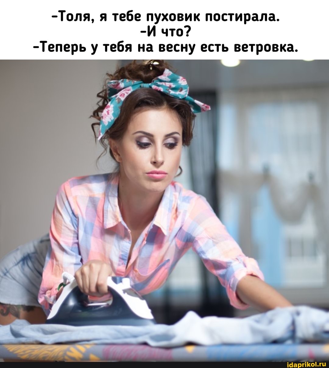 -Толя, я тебе пуховик постирала.
-И что?
-Теперь у тебя на весну есть ветровка.