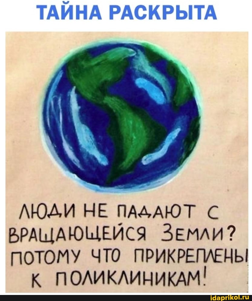 ТАЙНА РАСКРЫТА
ЛЮДИ НЕ ПАДАЮТ С
ВРАЩАЮЩЕЙСЯ ЗЕМЛИ?
ПОТОМУ ЧТО ПРИКРЕПЛЕНЫ к ПОЛИКЛИНИКАМ!