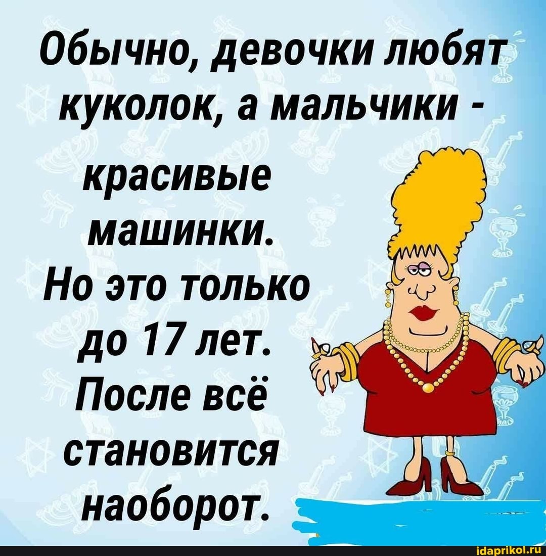 Обычно, девочки любят куколок, а мальчики -
красивые машинки.
Но это только до 17 лет.
После всё становится наоборот.