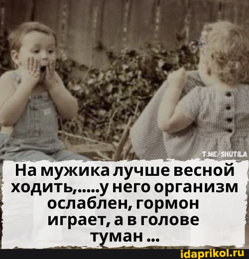 На мужика лучше весной ходить......у него организм ослаблен, гормон играет, а в голове
ман