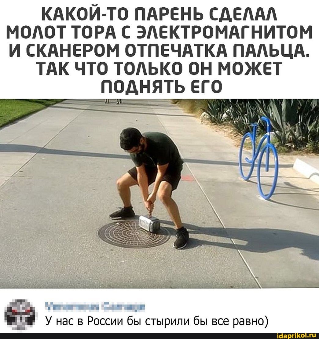 КАКОИ-ТО ПАРЕНЬ СДЕЛАЛ МОЛОТ ТОРА С ЭЛЕКТРОМАГНИТОМ И СКАНЕРОМ ОТПЕЧАТКА ПАЛЬЦА.
ТАК ЧТО ТОЛЬКО ОН МОЖЕТ ПОДНЯТЬ ЕГО
У нас в России бы стырили бы все равно)