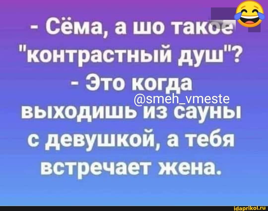 - Сема, а шо такс=`-
"контрастный душ"?
- Это когда
@этей_утезе выходишь из сауны с девушкой, а тебя
встречает жена.