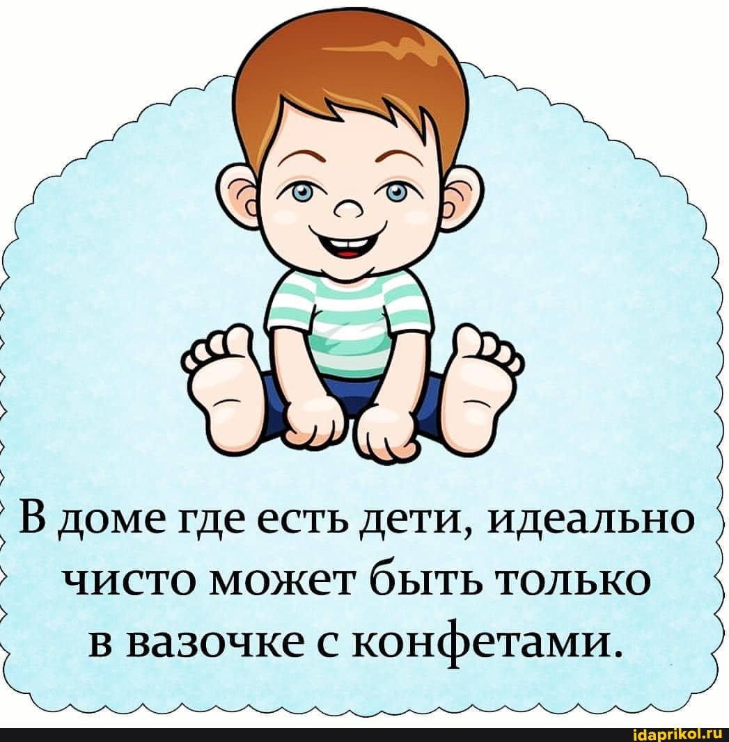 В доме где есть дети, идеально
чисто может быть только
в вазочке с конфетами.