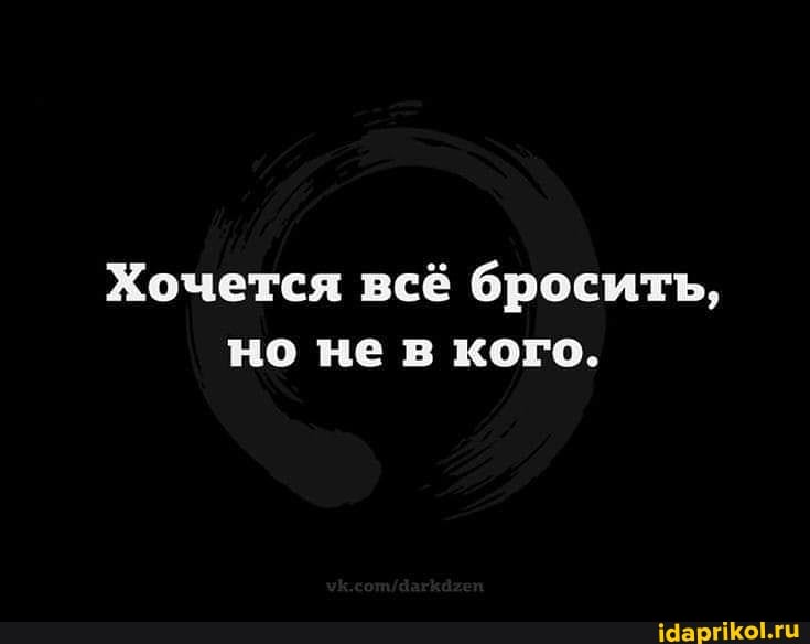 Хочется всё бросить, но не в кого.