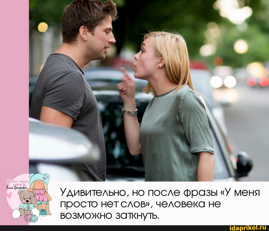 Удивительно, но после фразы "У меня
I просто нет слов", человека не
ВОЗМОЖНО заткнуть.