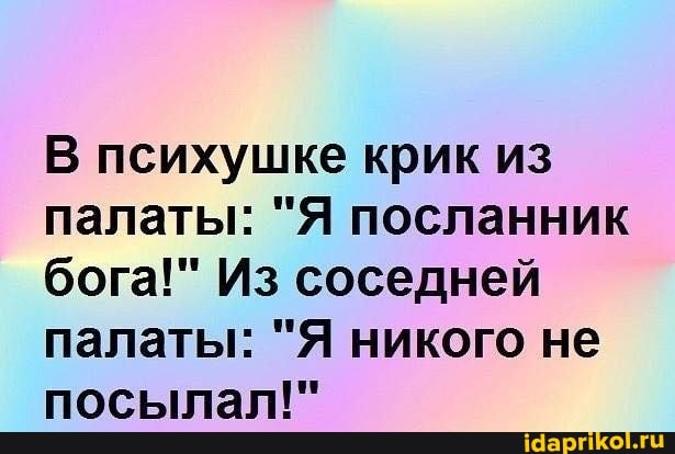 В психушке крик из палаты: "Я посланник бога!" Из соседней палаты: "Я никого не посылал!"